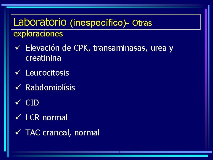 Laboratorio (inespecífico)- Otras exploraciones ü Elevación de CPK, transaminasas, urea y creatinina ü Leucocitosis
