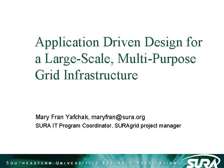 Application Driven Design for a Large-Scale, Multi-Purpose Grid Infrastructure Mary Fran Yafchak, maryfran@sura. org Application Driven Design for a Large-Scale, Multi-Purpose Grid Infrastructure Mary Fran Yafchak, maryfran@sura. org