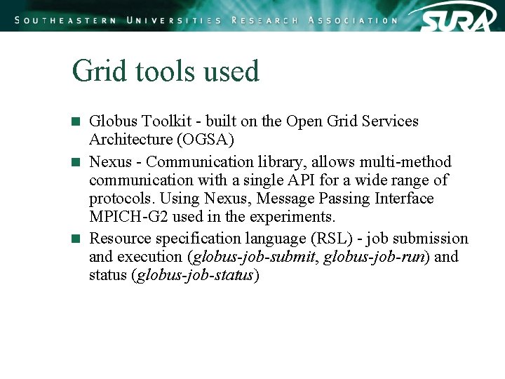 Grid tools used Globus Toolkit - built on the Open Grid Services Architecture (OGSA) Grid tools used Globus Toolkit - built on the Open Grid Services Architecture (OGSA)