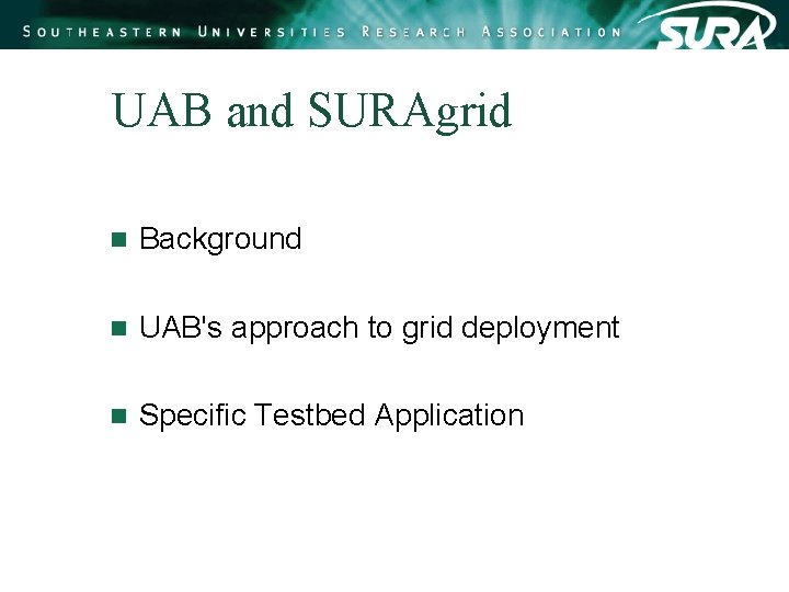 UAB and SURAgrid n Background n UAB's approach to grid deployment n Specific Testbed UAB and SURAgrid n Background n UAB's approach to grid deployment n Specific Testbed