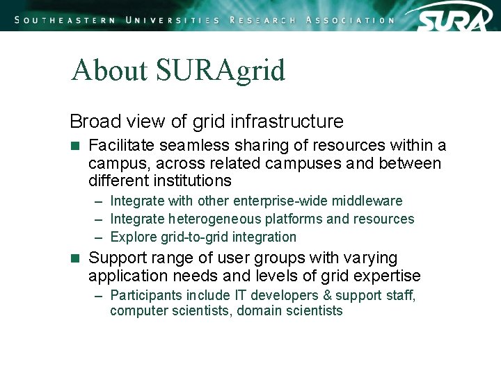 About SURAgrid Broad view of grid infrastructure n Facilitate seamless sharing of resources within About SURAgrid Broad view of grid infrastructure n Facilitate seamless sharing of resources within