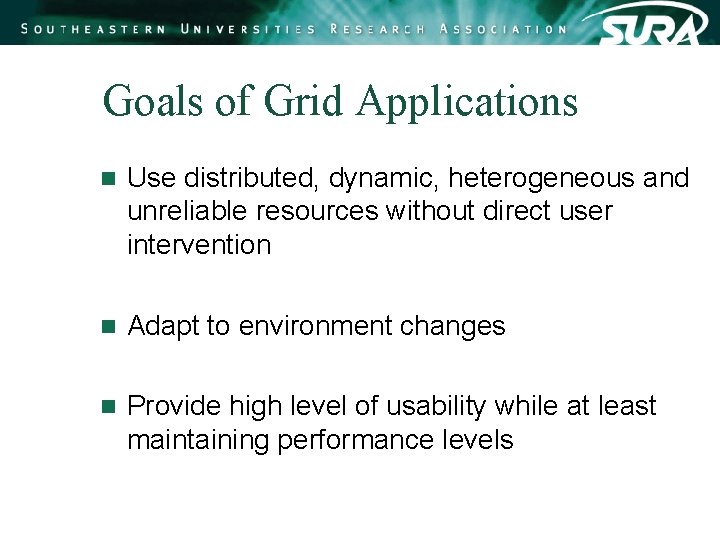 Goals of Grid Applications n Use distributed, dynamic, heterogeneous and unreliable resources without direct Goals of Grid Applications n Use distributed, dynamic, heterogeneous and unreliable resources without direct
