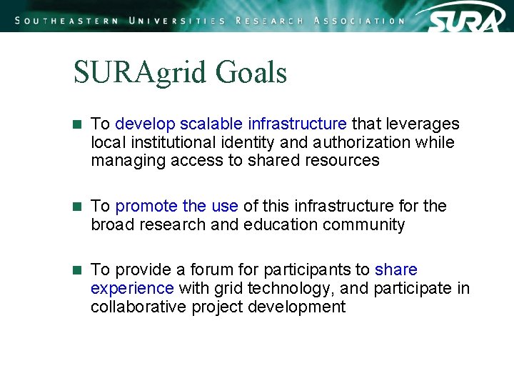 SURAgrid Goals n To develop scalable infrastructure that leverages local institutional identity and authorization SURAgrid Goals n To develop scalable infrastructure that leverages local institutional identity and authorization