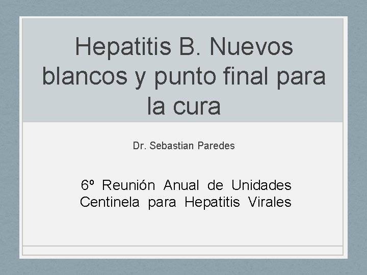 Hepatitis B. Nuevos blancos y punto final para la cura Dr. Sebastian Paredes 6º