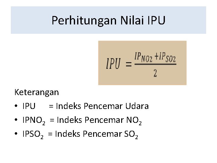 Perhitungan Nilai IPU Keterangan • IPU = Indeks Pencemar Udara • IPNO 2 =
