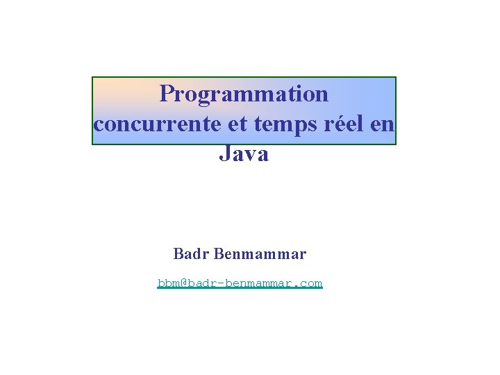 Programmation concurrente et temps réel en Java Badr Benmammar bbm@badr-benmammar. com 