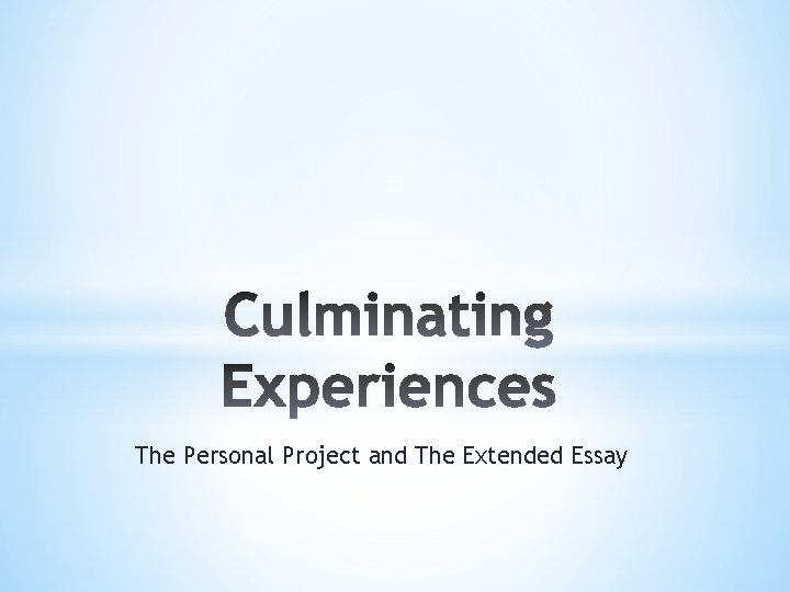 The Personal Project and The Extended Essay The Personal Project and The Extended Essay