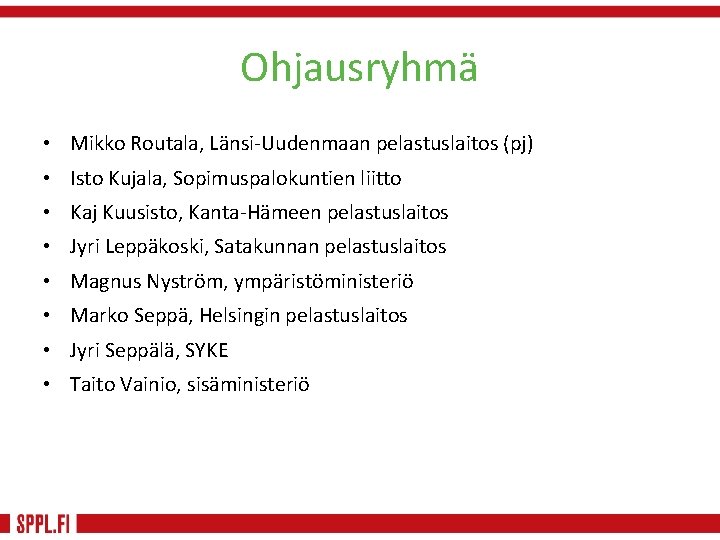 Ohjausryhmä • Mikko Routala, Länsi-Uudenmaan pelastuslaitos (pj) • Isto Kujala, Sopimuspalokuntien liitto • Kaj