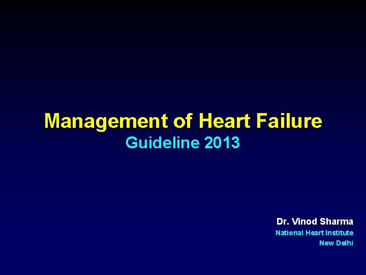 Management of Heart Failure Guideline 2013 Dr. Vinod Sharma National Heart Institute New Delhi
