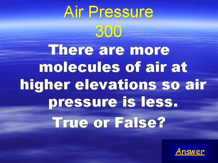 Air Pressure 300 There are molecules of air at higher elevations so air pressure