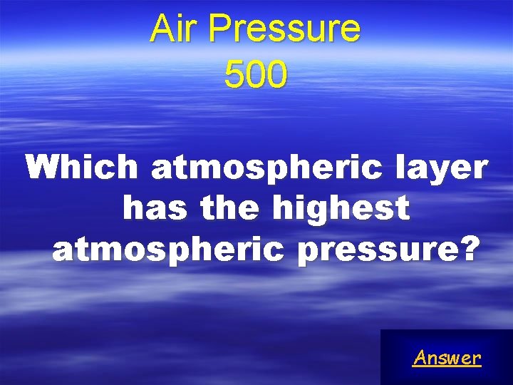Air Pressure 500 Which atmospheric layer has the highest atmospheric pressure? Answer 