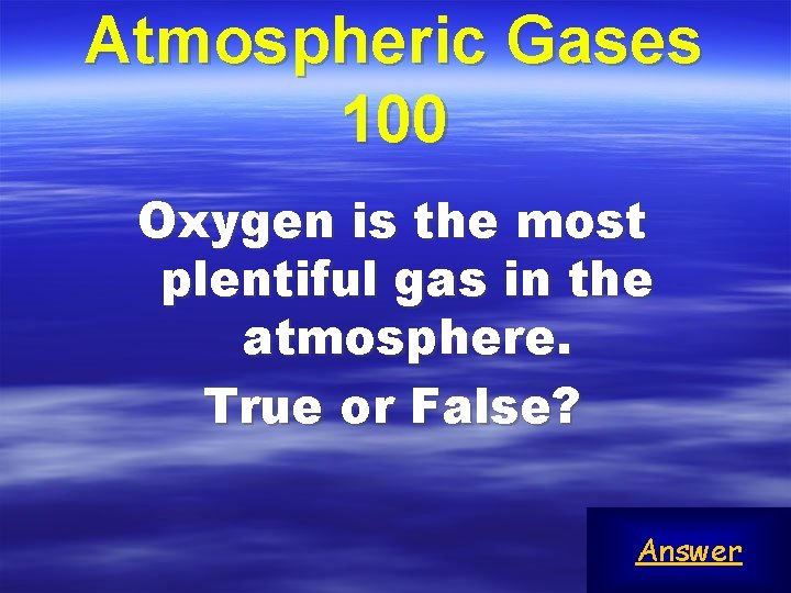 Atmospheric Gases 100 Oxygen is the most plentiful gas in the atmosphere. True or