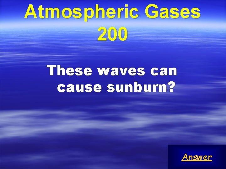 Atmospheric Gases 200 These waves can cause sunburn? Answer 