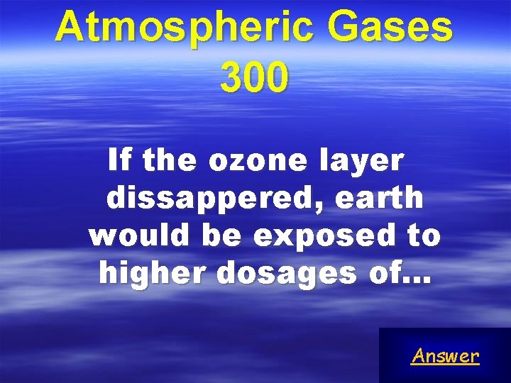 Atmospheric Gases 300 If the ozone layer dissappered, earth would be exposed to higher