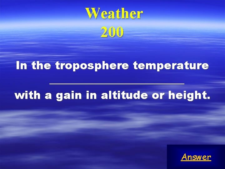 Weather 200 In the troposphere temperature ____________ with a gain in altitude or height.