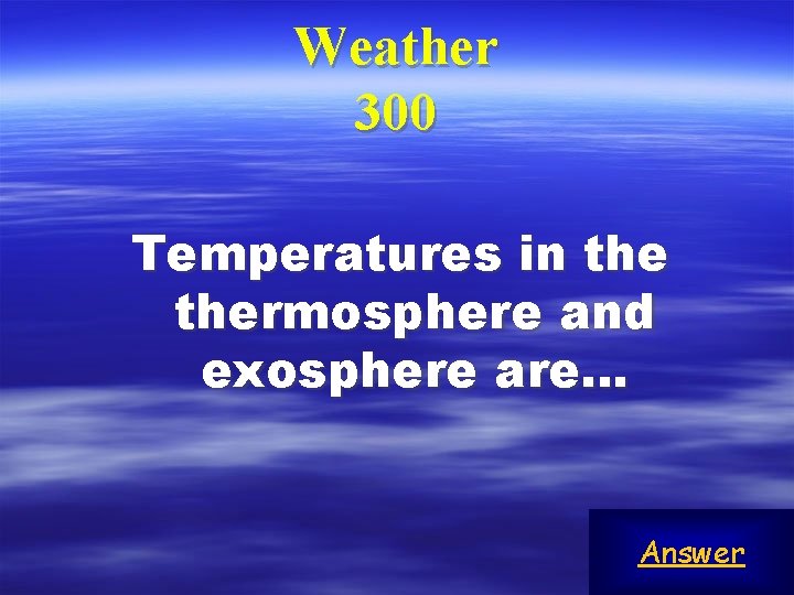 Weather 300 Temperatures in thermosphere and exosphere are… Answer 