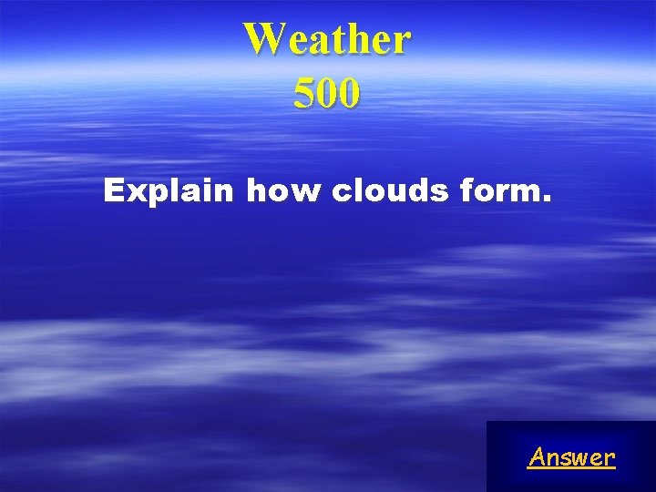 Weather 500 Explain how clouds form. Answer 