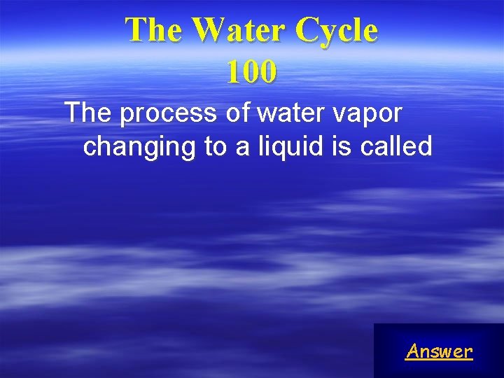 The Water Cycle 100 The process of water vapor changing to a liquid is