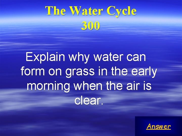 The Water Cycle 300 Explain why water can form on grass in the early