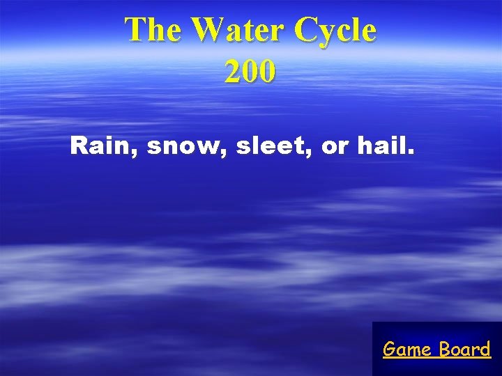 The Water Cycle 200 Rain, snow, sleet, or hail. Game Board 