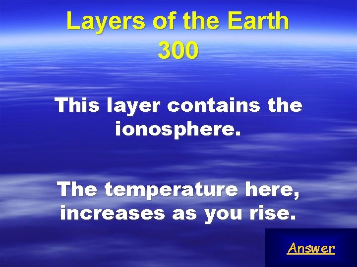 Layers of the Earth 300 This layer contains the ionosphere. The temperature here, increases