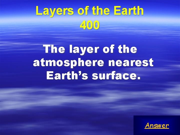 Layers of the Earth 400 The layer of the atmosphere nearest Earth’s surface. Answer