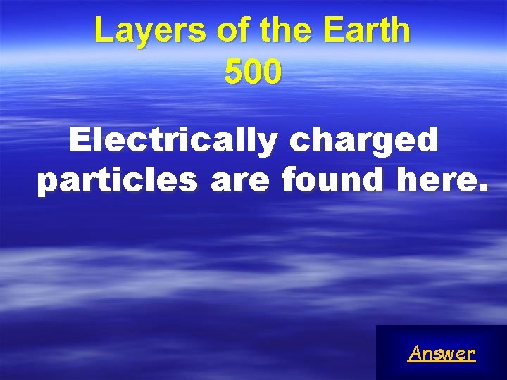 Layers of the Earth 500 Electrically charged particles are found here. Answer 