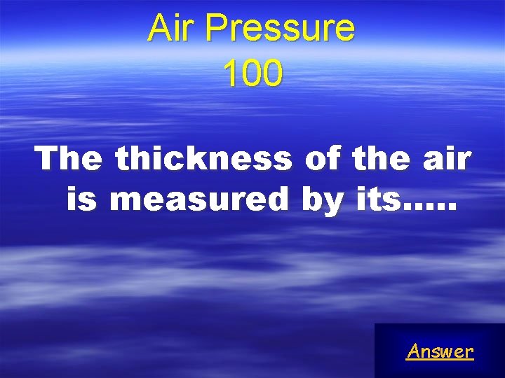 Air Pressure 100 The thickness of the air is measured by its…. . Answer