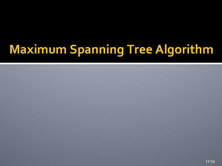 Maximum Spanning Tree Algorithm 14 /39 Maximum Spanning Tree Algorithm 14 /39