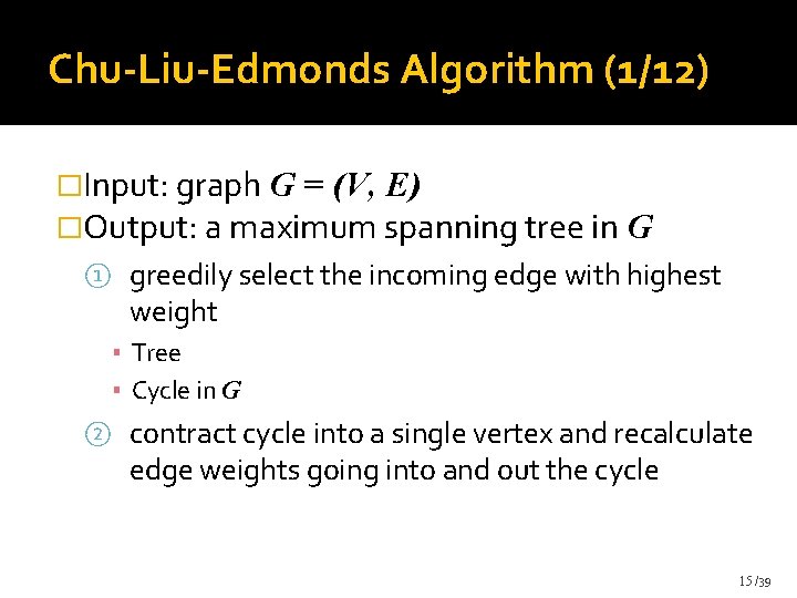 Chu-Liu-Edmonds Algorithm (1/12) �Input: graph G = (V, E) �Output: a maximum spanning tree Chu-Liu-Edmonds Algorithm (1/12) �Input: graph G = (V, E) �Output: a maximum spanning tree