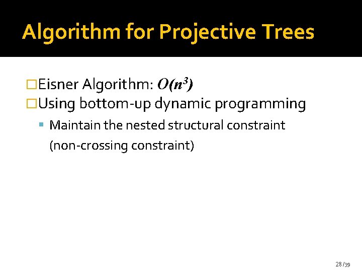 Algorithm for Projective Trees �Eisner Algorithm: O(n 3) �Using bottom-up dynamic programming Maintain the Algorithm for Projective Trees �Eisner Algorithm: O(n 3) �Using bottom-up dynamic programming Maintain the