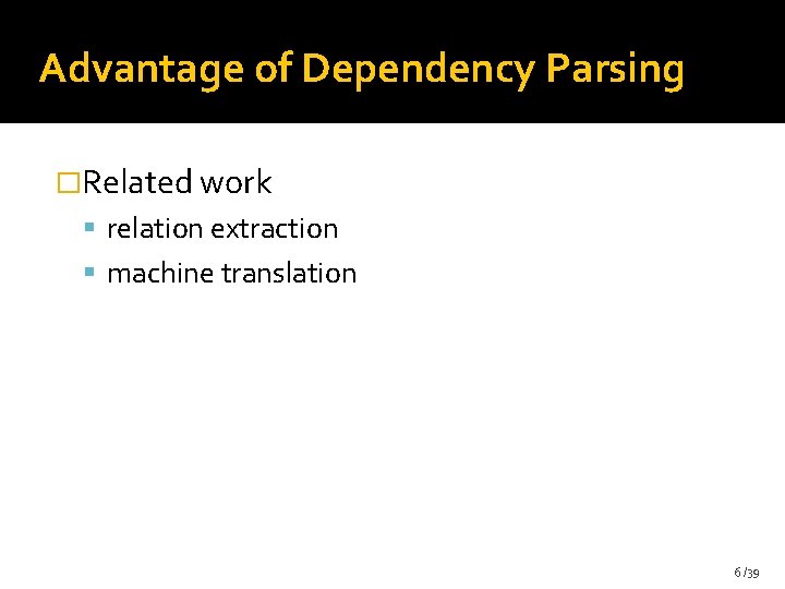 Advantage of Dependency Parsing �Related work relation extraction machine translation 6 /39 Advantage of Dependency Parsing �Related work relation extraction machine translation 6 /39