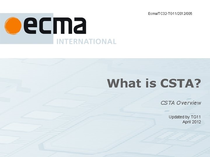 Ecma/TC 32 -TG 11/2012/005 What is CSTA? CSTA Overview Updated by TG 11 April