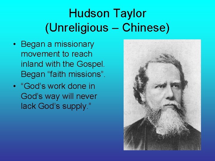 Hudson Taylor (Unreligious – Chinese) • Began a missionary movement to reach inland with