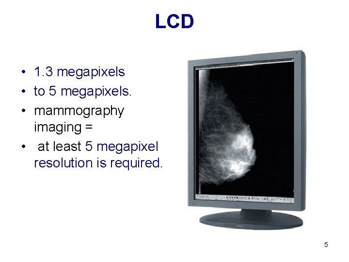 LCD • 1. 3 megapixels • to 5 megapixels. • mammography imaging = •