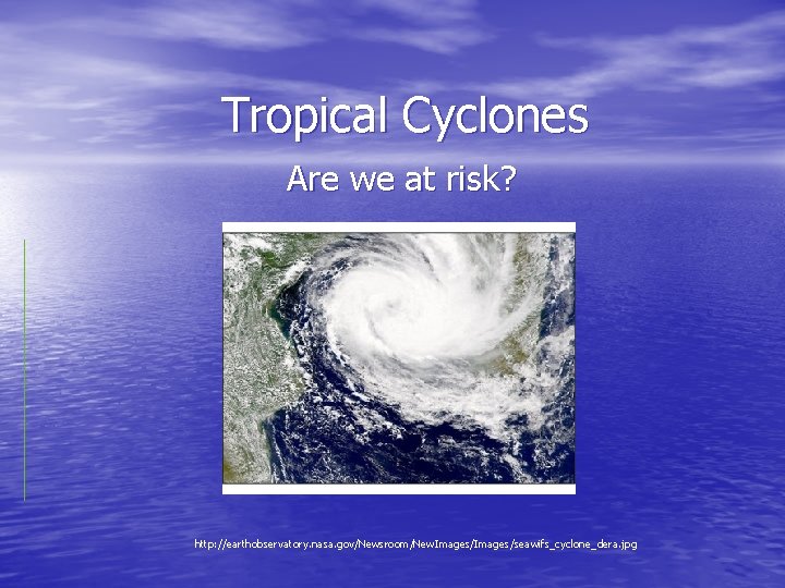 Tropical Cyclones Are we at risk? http: //earthobservatory. nasa. gov/Newsroom/New. Images/seawifs_cyclone_dera. jpg 