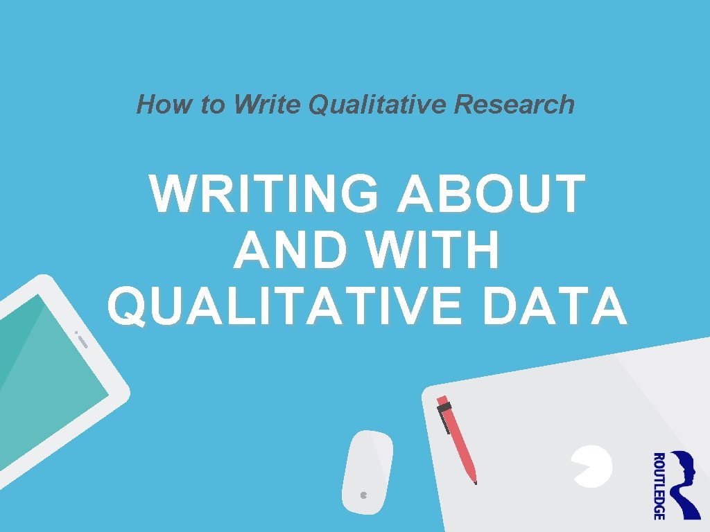 How to Write Qualitative Research WRITING ABOUT AND WITH QUALITATIVE DATA 