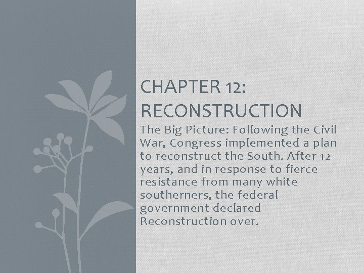 CHAPTER 12: RECONSTRUCTION The Big Picture: Following the Civil War, Congress implemented a plan