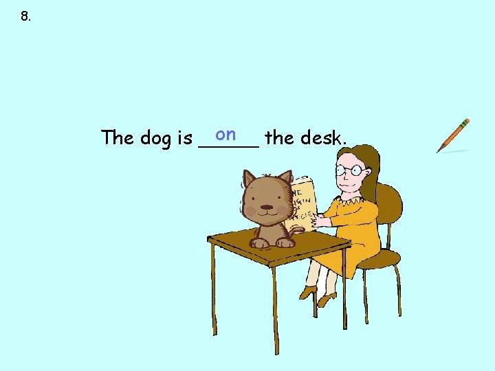 8. next to over under on behind on the desk. The dog is _____ 8. next to over under on behind on the desk. The dog is _____