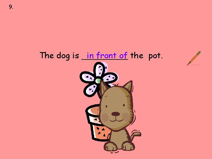 9. next to over under on behind in front of The dog is _____ 9. next to over under on behind in front of The dog is _____