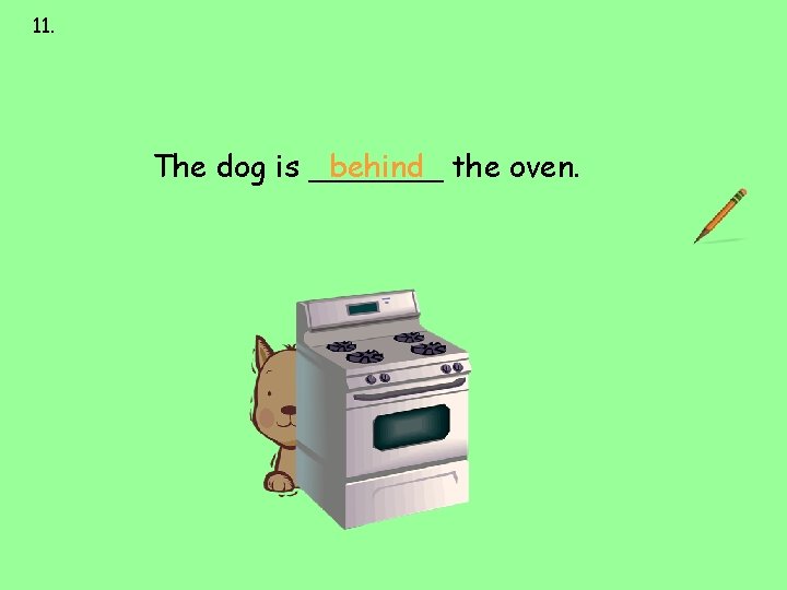 11. next to over under on behind The dog is _______ behind the oven. 11. next to over under on behind The dog is _______ behind the oven.