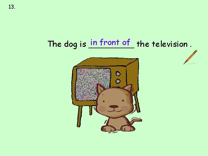 13. next to over under on behind in front of the television. The dog 13. next to over under on behind in front of the television. The dog