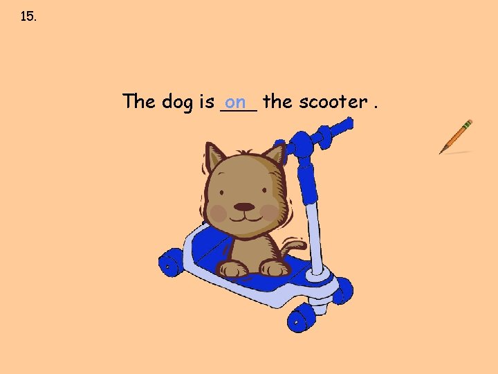 15. next to over under on behind in front of The dog is ___ 15. next to over under on behind in front of The dog is ___