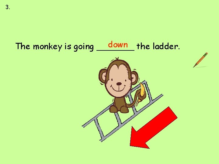 3. between up down first last down the ladder. The monkey is going _______ 3. between up down first last down the ladder. The monkey is going _______