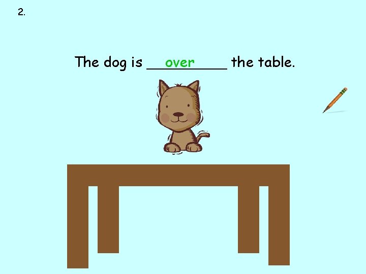 2. next to over under on behind in front of The dog is _____ 2. next to over under on behind in front of The dog is _____