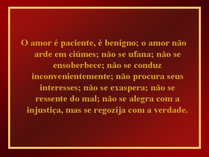 O amor é paciente, é benigno; o amor não arde em ciúmes; não se