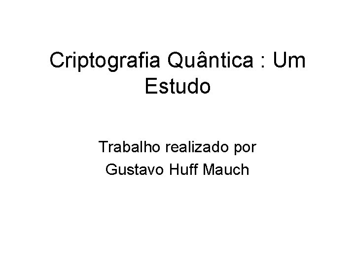 Criptografia Quântica : Um Estudo Trabalho realizado por Gustavo Huff Mauch 