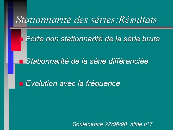 Stationnarité des séries: Résultats n Forte non stationnarité de la série brute n Stationnarité