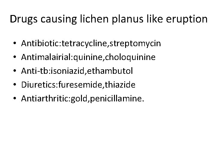 Drugs causing lichen planus like eruption • • • Antibiotic: tetracycline, streptomycin Antimalairial: quinine,