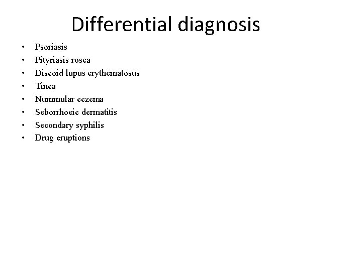 Differential diagnosis • • Psoriasis Pityriasis rosea Discoid lupus erythematosus Tinea Nummular eczema Seborrhoeic